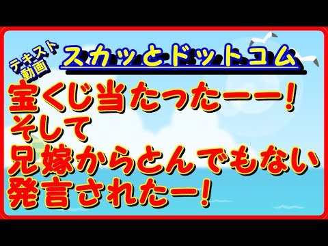 【スカッとする話】バカなの？？あほなの？？　宝くじに当たってローン完済させたら、それまで疎遠な兄嫁がなんか言ってきたんですけど・・・　スカッとドットコム