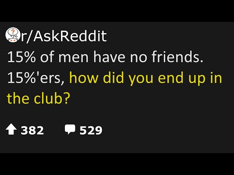 askreddit | 15% of men have no friends.15%'ers, how did u end up in the club? #reddit #relationship