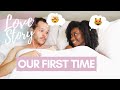 STORYTIME | OUR FIRST TIME! | INTERRACIAL COUPLE | A MESSAGE TO LADIES EVERYWHERE