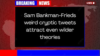 Sam Bankman Frieds weird cryptic tweets attract even wilder theories
