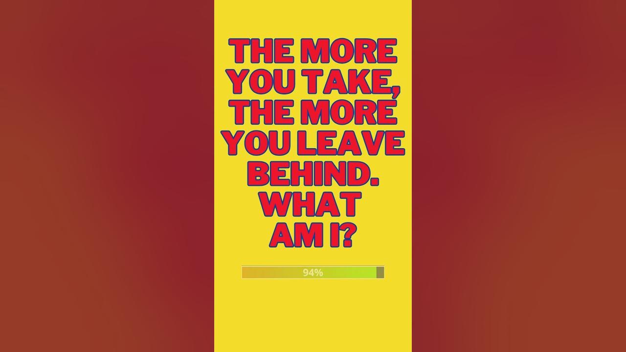 The more you take, the more you leave behind. What am I? YouTube