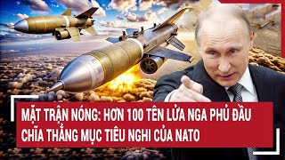 Tâm điểm quốc tế: Mặt trận Nóng: Hơn 100 tên lửa Nga phủ đầu chĩa thẳng mục tiêu nghi của NATO
