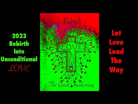 Rebirth into Unconditional - LOVE  - The Great Awakening 