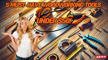 Top 5 Tools Every Woodworker Needs Under $50