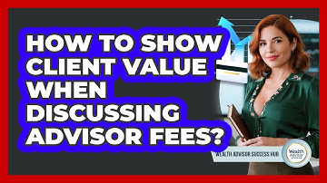 How To Show Client Value When Discussing Advisor Fees?