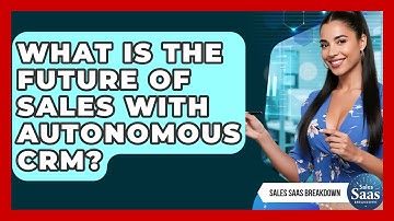 What Is The Future Of Sales With Autonomous CRM? - Sales Saas Breakdown