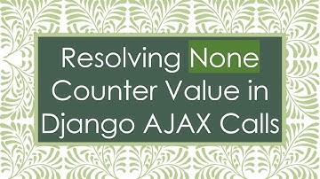 Resolving None Counter Value in Django AJAX Calls