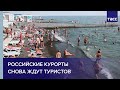 Российские курорты снова ждут туристов