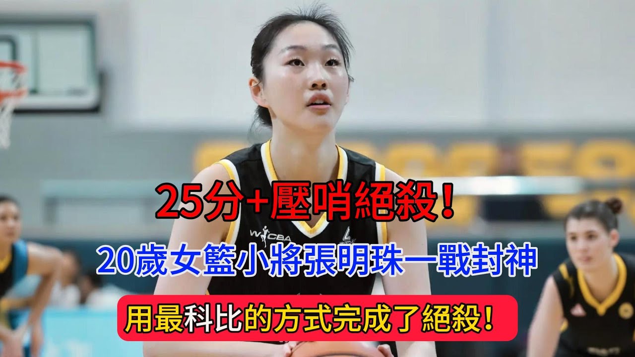 25分+壓哨絕殺！20歲女籃小將張明珠一戰封神，用最科比的方式完成了絕殺！