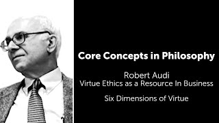 Robert Audi, Virtue Ethics as a Resource in Business | Six Dimensions of Virtue | Core Concepts