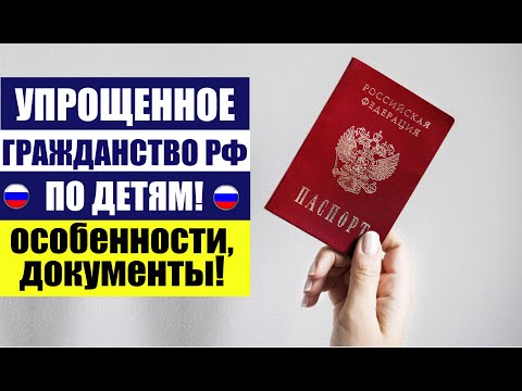 ГРАЖДАНСТВО РФ в УПРОЩЕННОМ порядке по ДЕТЯМ для РОДИТЕЛЕЙ. Документы. Особенности. Паспорт РФ.