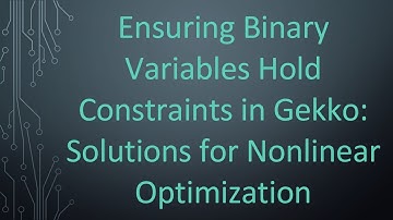 Ensuring Binary Variables Hold Constraints in Gekko: Solutions for Nonlinear Optimization