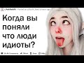 КОГДА ВЫ ПОНЯЛИ ЧТО БОЛЬШИНСТВО ЛЮДЕЙ ИДИОТЫ?| АПВОУТ