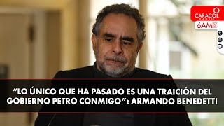 “Lo único que ha pasado es una traición del gobierno Petro conmigo”: Armando Benedetti
