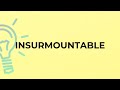 What is the meaning of the word INSURMOUNTABLE?