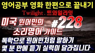 [원어민과영어공부]#228 영화한편끝내기! (feat.트와일라잇.Twilight) 발성영어(소리영어)+영어듣기+영어회화 한번에정복