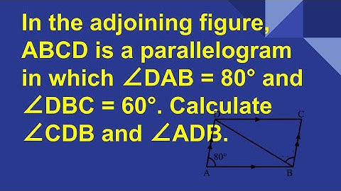 In the adjoining fig ABCD is a parallelogram in which ∠DAB = 80° and ∠DBC= 60° Calculate ∠CDB, ∠ADB