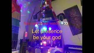 Let presence be your god