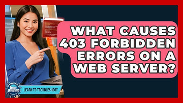 What Causes 403 Forbidden Errors On A Web Server? - Learn To Troubleshoot