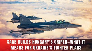 Saab Builds Hungarys Gripenwhat It Means For Ukraines Fighter Plans
