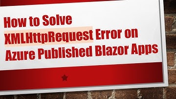 How to Solve XMLHttpRequest Error on Azure Published Blazor Apps