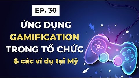 ỨNG DỤNG GAMIFICATION TRONG TỔ CHỨC - VÍ DỤ CỤ THỂ Ở MỸ | EP. 30