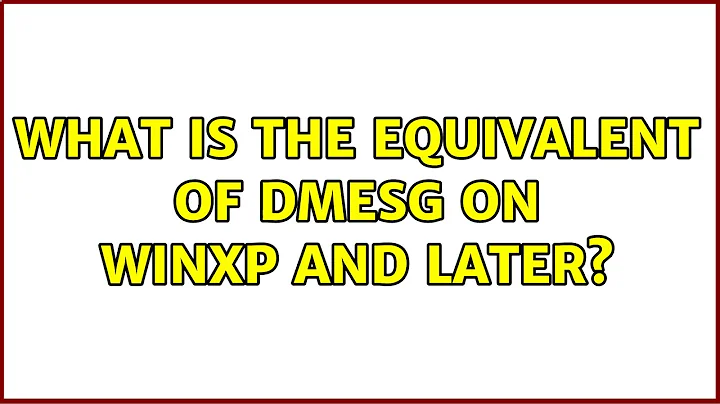 What is the equivalent of dmesg on WinXP and later? (2 Solutions!!)