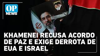 Khamenei recusa acordo de paz e exige derrota de EUA e Israel | OP NEWS