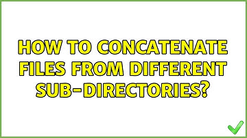 How to concatenate files from different sub-directories? (3 Solutions!!)