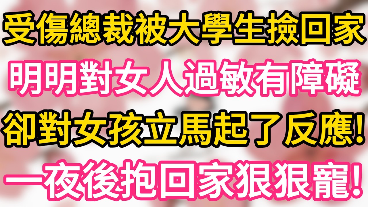 受傷總裁被大學生撿回家， 明明對女人過敏有障礙， 卻對女孩立馬起了反應！一夜後抱回家狠狠寵！#為人處世 #生活經驗 #情感故事