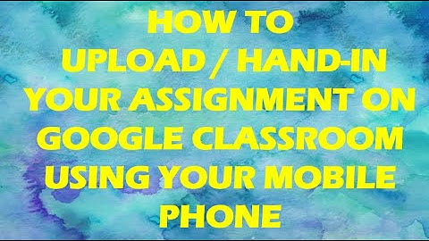 HOW TO UPLOAD/HAND-IN YOUR ASSIGNMENT ON GOOGLE CLASSROOM USING YOUR MOBILE PHONE
