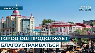 ГОРОД ОШ ПРОДОЛЖАЕТ БЛАГОУСТРАИВАТЬСЯ