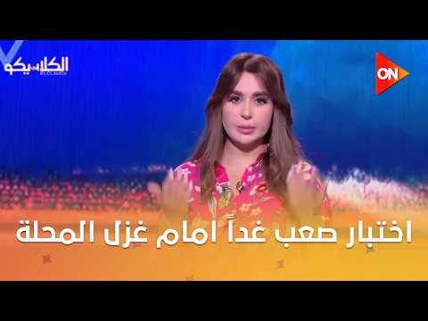 الكلاسيكو- الكابتن معتمد جمال امام اختبار صعب غداً امام غزل المحلة بقيادة محمود بسيوني
