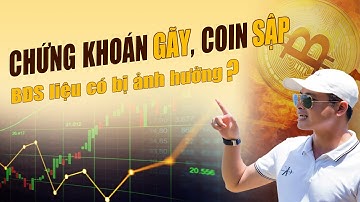 Chứng Khoán Gãy - Coin Sập, Bất Động Sản Liệu Có Bị Ảnh Hưởng?