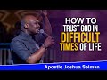 HOW TO TRUST GOD IN YOUR IN DIFFICULT TIMES - APOSTLE JOSHUA SELMAN