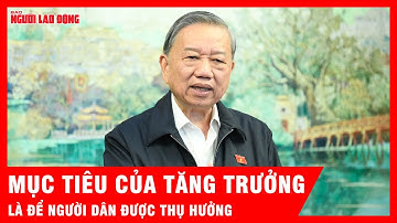 Tổng Bí thư Tô Lâm: Mục tiêu của tăng trưởng là để người dân được thụ hưởng | Tin tức
