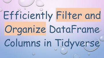 Efficiently Filter and Organize DataFrame Columns in Tidyverse