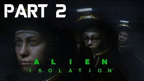 Alien Isolation - Game Walkthrough - Part 2 - Isolated - (XboxOne/PS4) [HD]