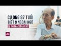 Chuyện cụ ông U90 biết 9 ngoại ngữ, quyết tâm thi thạc sĩ gây sốt cộng đồng mạng | VTC Now