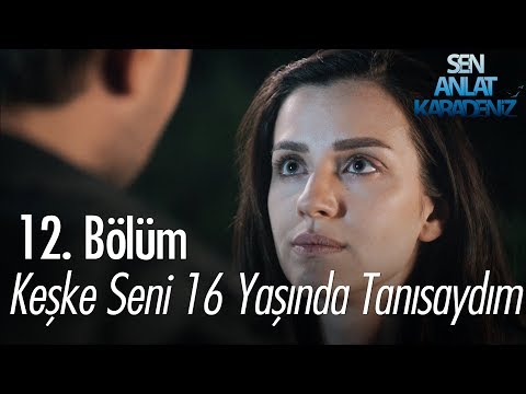 Keşke seni 16 yaşında tanısaydım - Sen Anlat Karadeniz 12. Bölüm