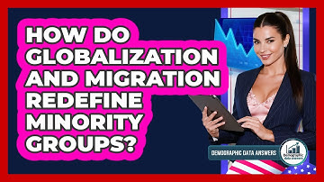 How Do Globalization And Migration Redefine Minority Groups? - Demographic Data Answers