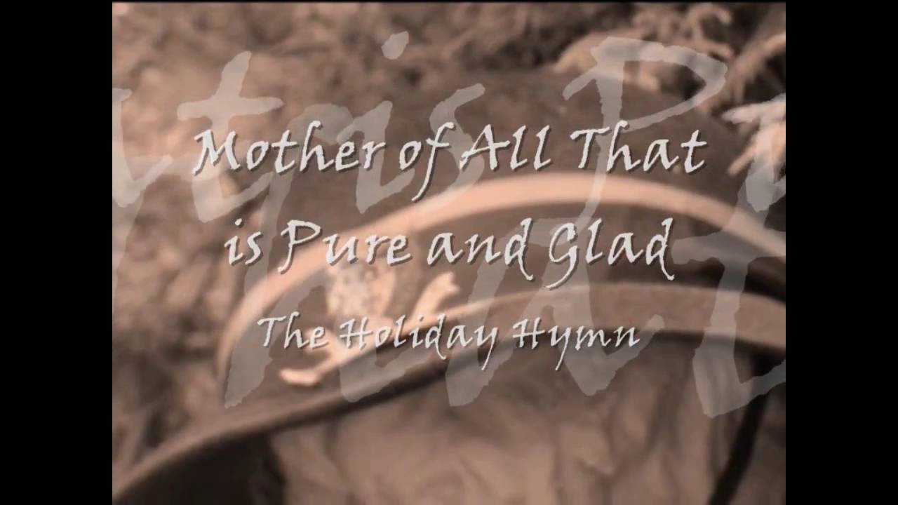 The Holiday Hymn Mother of All That is Pure and Glad YouTube