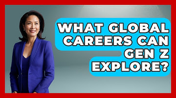 What Global Careers Can Gen Z Explore? - Gen Z Unfiltered