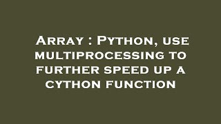 Array : Python, use multiprocessing to further speed up a cython function