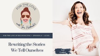 Rewriting the Stories We Tell Ourselves: Lori Gottlieb