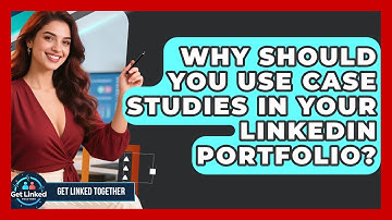 Why Should You Use Case Studies In Your LinkedIn Portfolio? - Get Linked Together