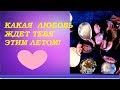 Какая любовь ждет меня этим летом? ( для тех , кто в поиске)Гадание на  Таро