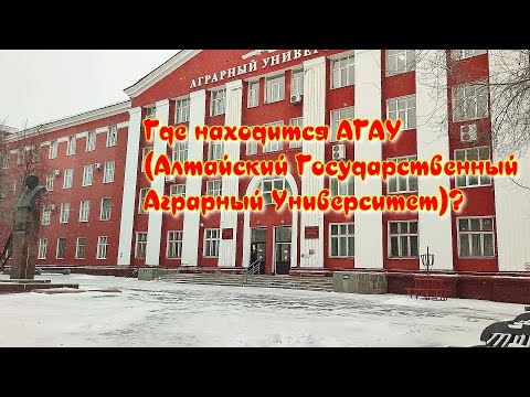Где находится АГАУ (Алтайский Государственный Аграрный Университет)? Как выглядит АГАУ? Барнаул