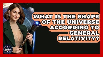 What Is The Shape Of The Universe According To General Relativity? - Astronomy Made Simple