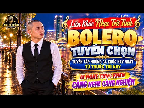 LIÊN KHÚC NHẠC TRỮ TÌNH - BOLERO TUYỂN CHỌN - TUYỂN TẬP NHỮNG CA KHÚC HAY NHẤT - ANH BA TRỨNG 